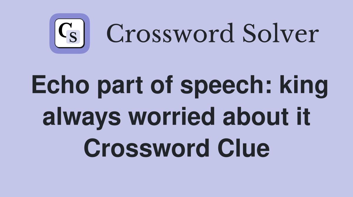 Echo part of speech: king always worried about it Crossword Clue