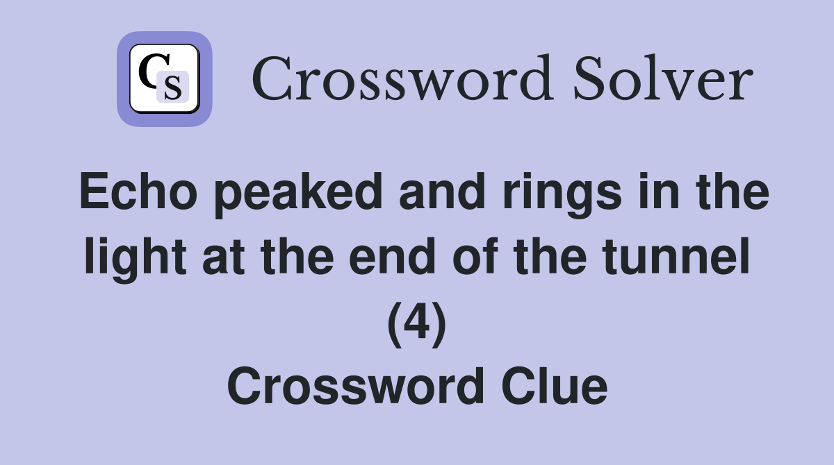 Echo peaked and rings in the light at the end of the tunnel (4) Crossword Clue