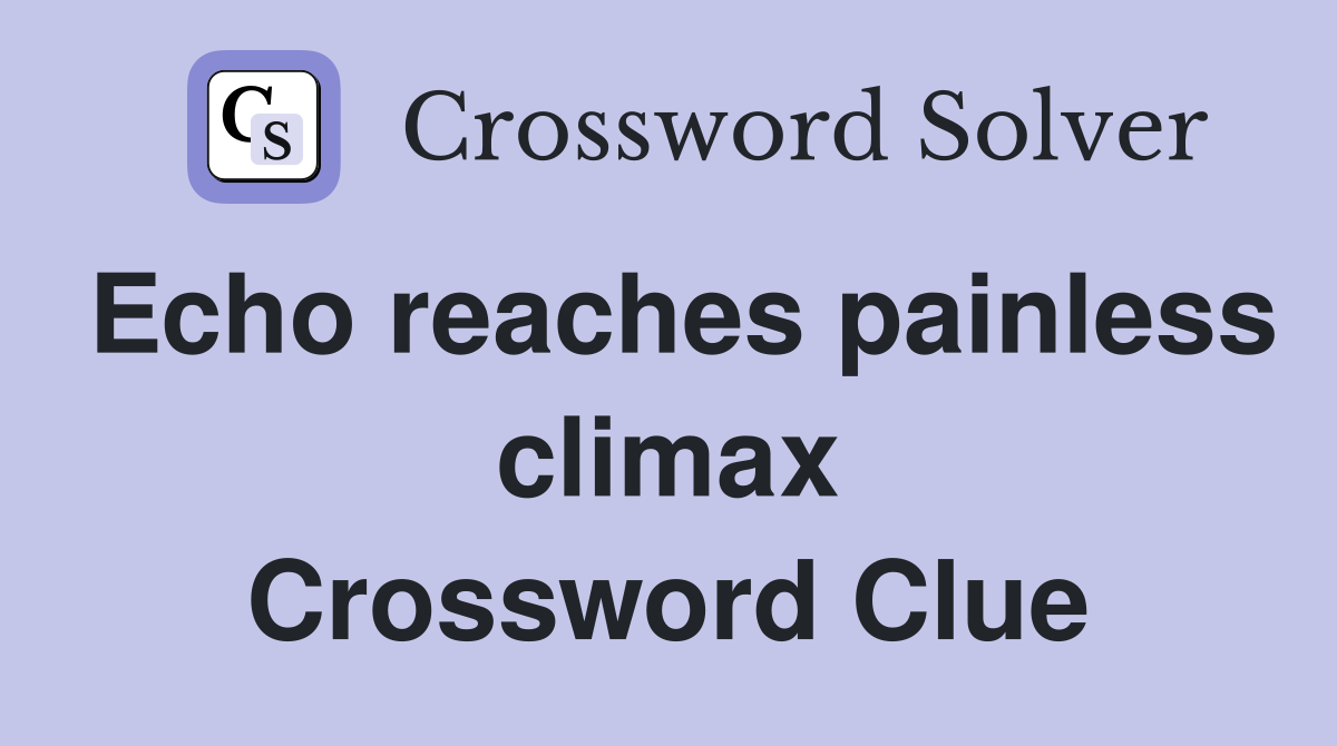 Echo reaches painless climax Crossword Clue