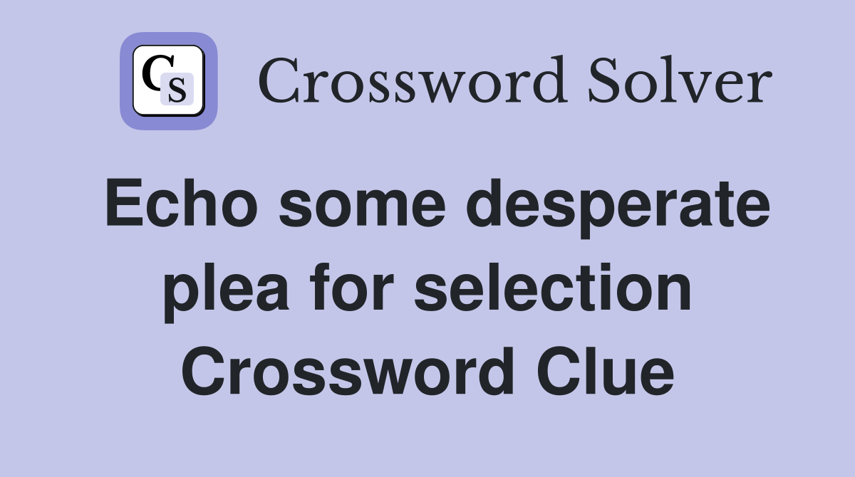 Echo some desperate plea for selection Crossword Clue