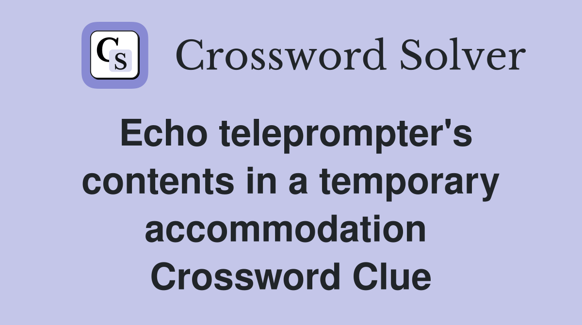 Echo teleprompter's contents in a temporary accommodation  Crossword Clue