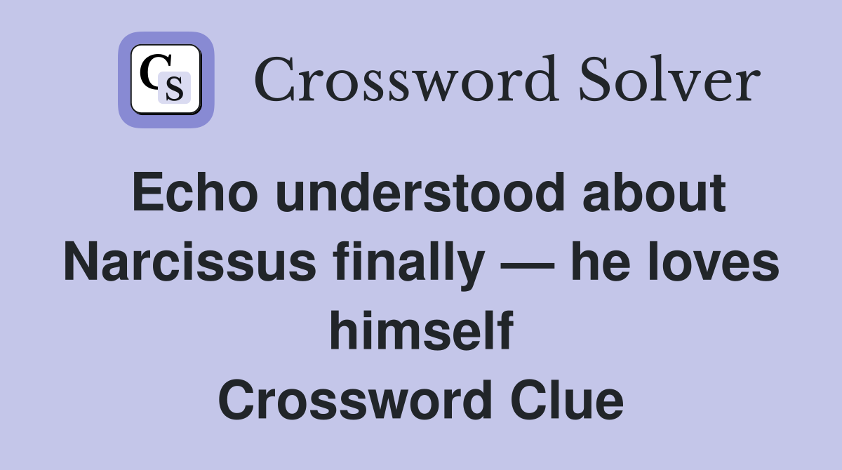 Echo understood about Narcissus finally — he loves himself Crossword Clue