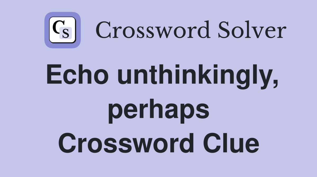 Echo unthinkingly, perhaps Crossword Clue