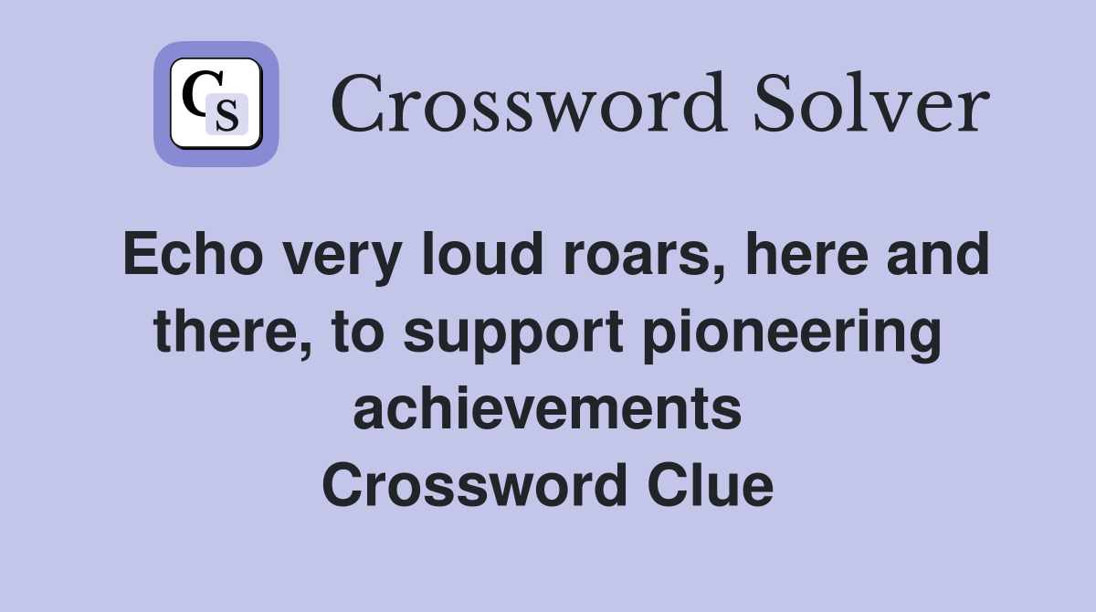 Echo very loud roars, here and there, to support pioneering achievements Crossword Clue