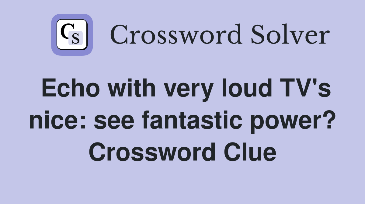 Echo with very loud TV's nice: see fantastic power? Crossword Clue