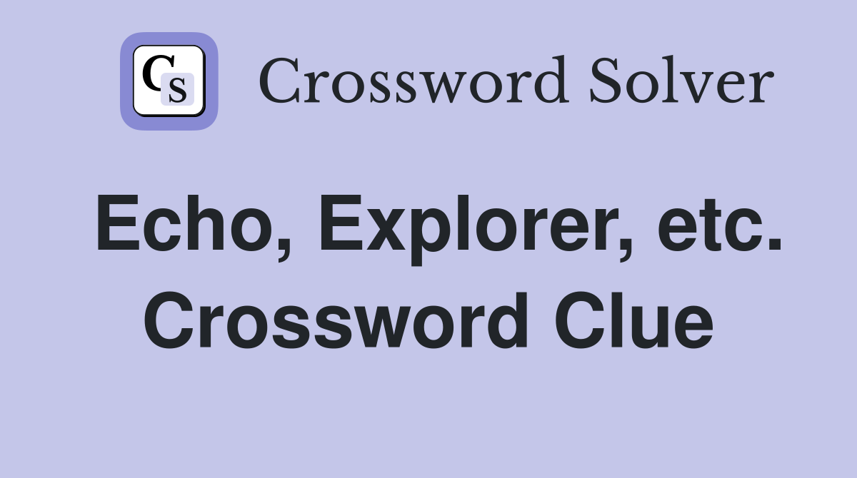 Echo, Explorer, etc. Crossword Clue