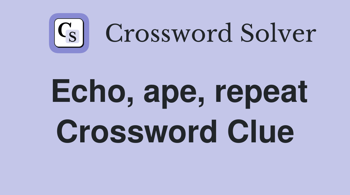 Echo, ape, repeat Crossword Clue