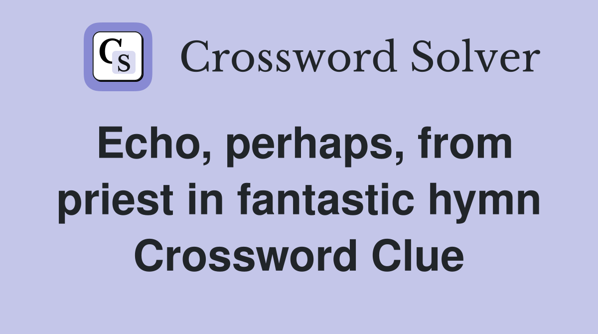 Echo, perhaps, from priest in fantastic hymn Crossword Clue