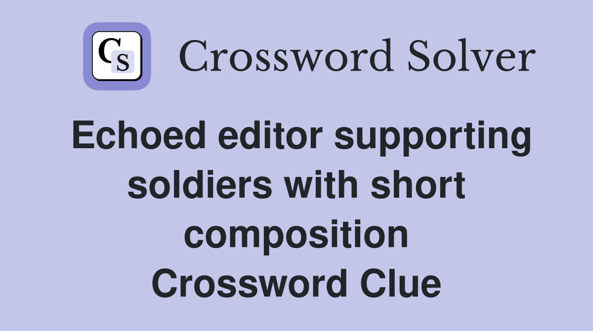 Echoed editor supporting soldiers with short composition Crossword Clue