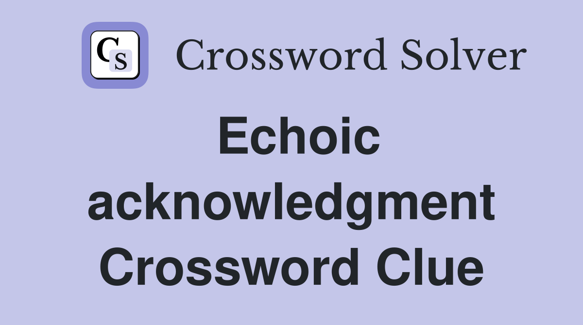 Echoic acknowledgment Crossword Clue