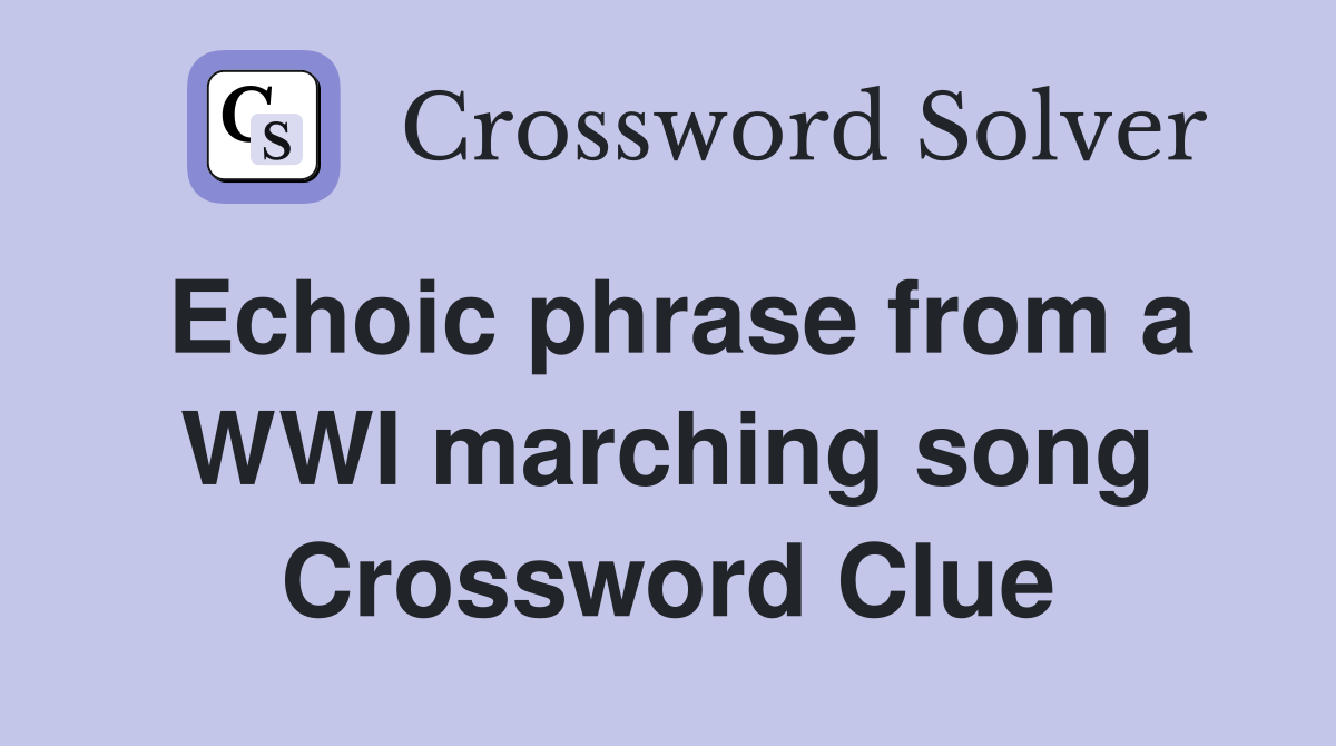 Echoic phrase from a WWI marching song Crossword Clue