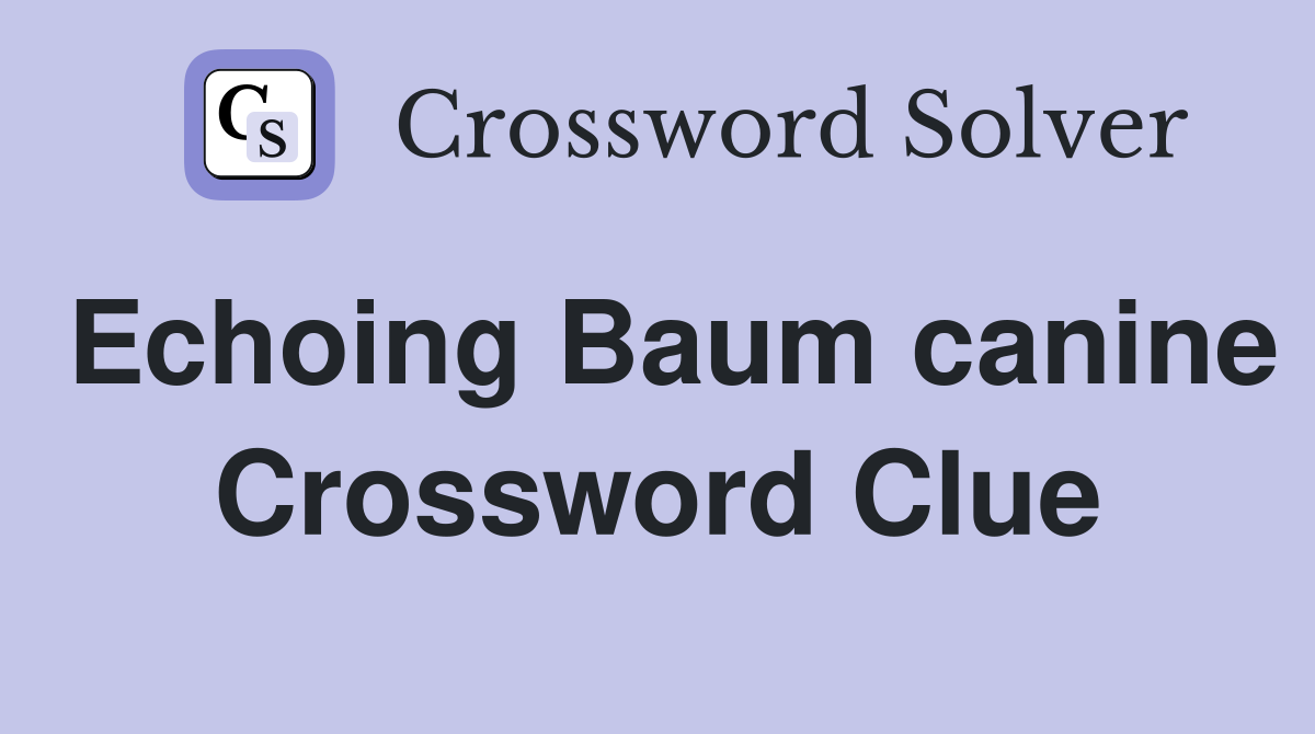 Echoing Baum canine Crossword Clue