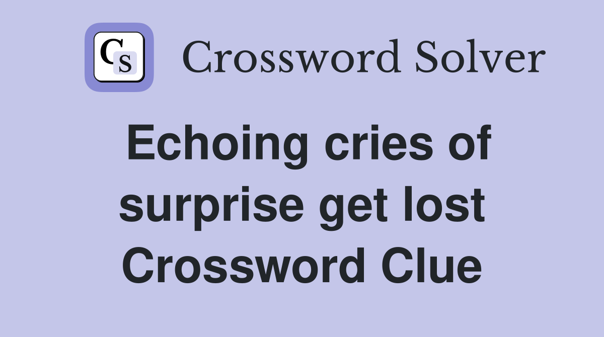 Echoing cries of surprise get lost Crossword Clue