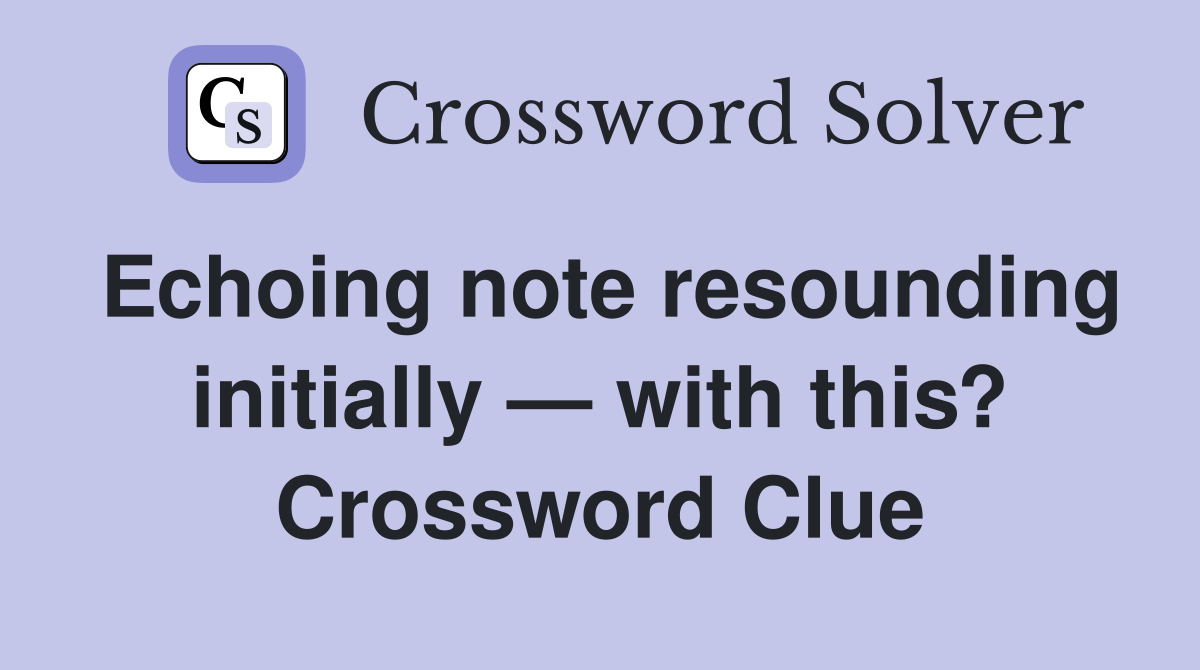 Echoing note resounding initially — with this? Crossword Clue