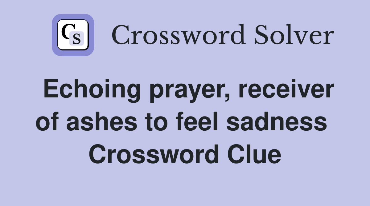 Echoing prayer, receiver of ashes to feel sadness  Crossword Clue