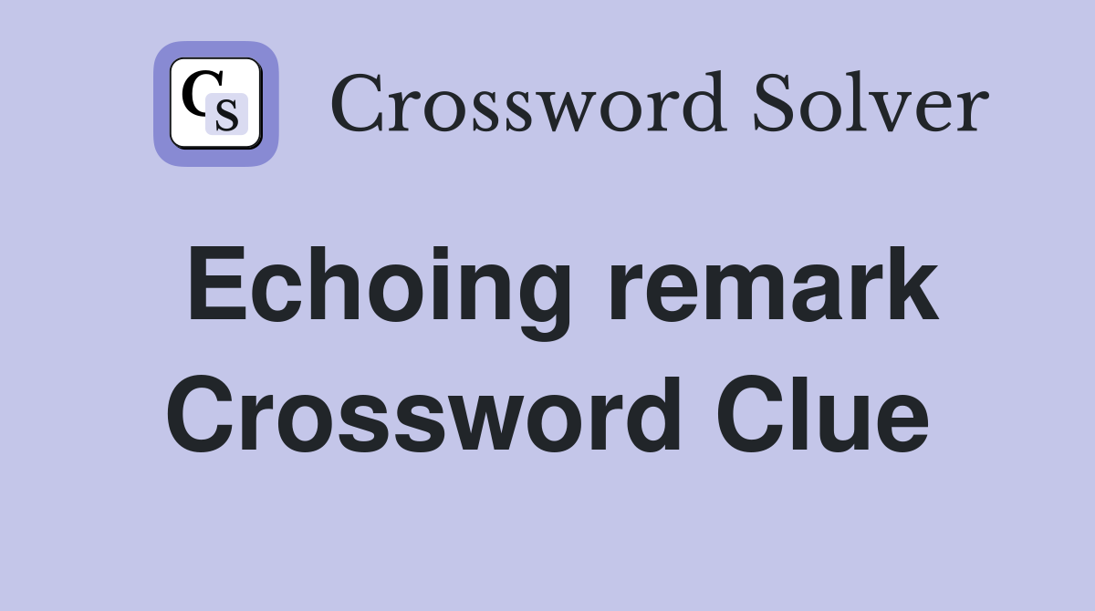 Echoing remark Crossword Clue