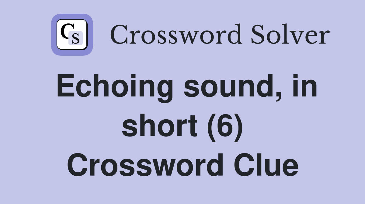 Echoing sound, in short (6) Crossword Clue