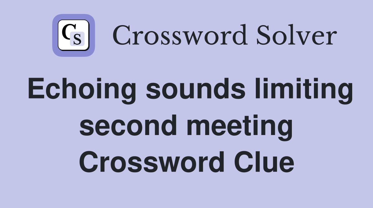 Echoing sounds limiting second meeting Crossword Clue