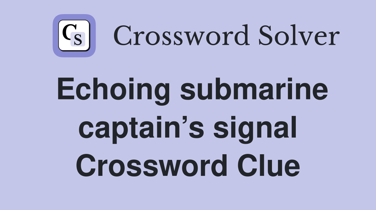 Echoing submarine captain’s signal Crossword Clue