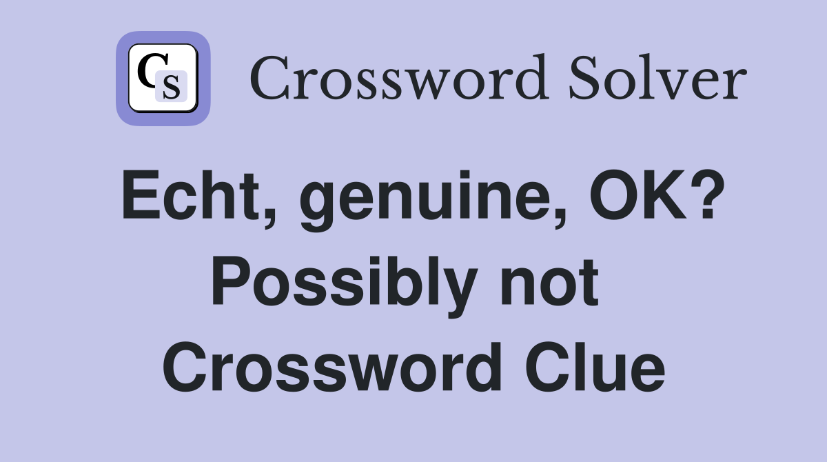 Echt, genuine, OK? Possibly not  Crossword Clue