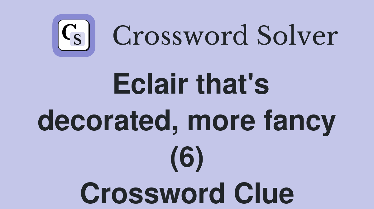 Eclair that's decorated, more fancy (6) Crossword Clue