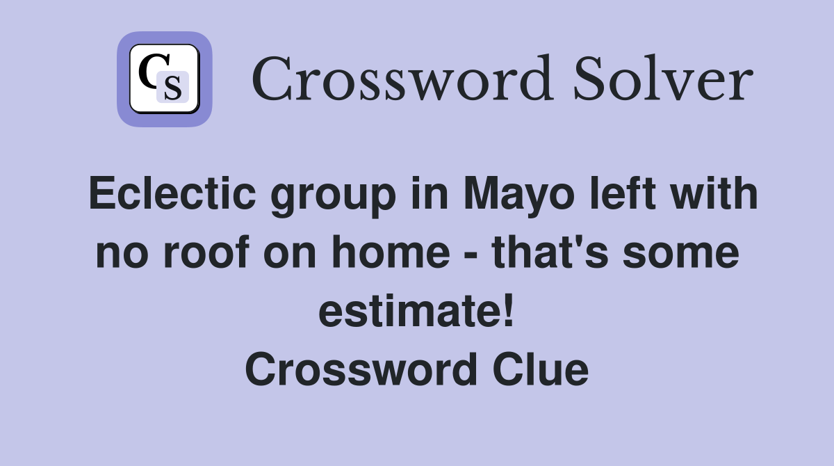 Eclectic group in Mayo left with no roof on home - that's some estimate! Crossword Clue