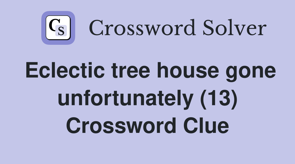 Eclectic tree house gone unfortunately (13) Crossword Clue