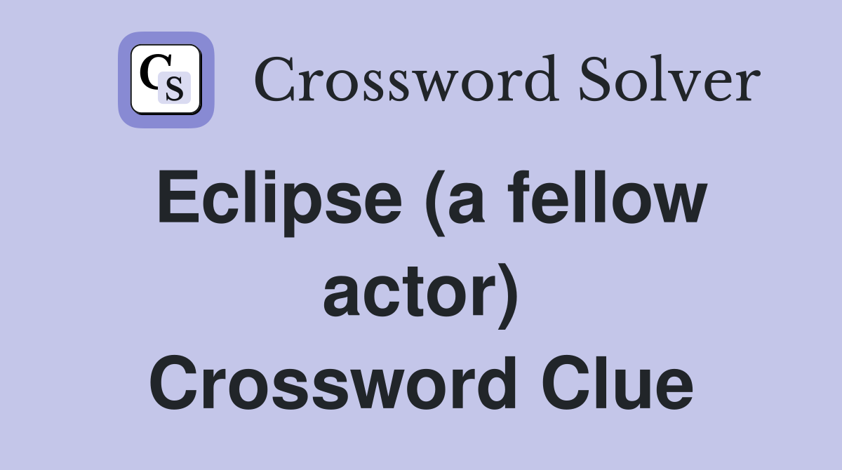 Eclipse (a fellow actor) Crossword Clue