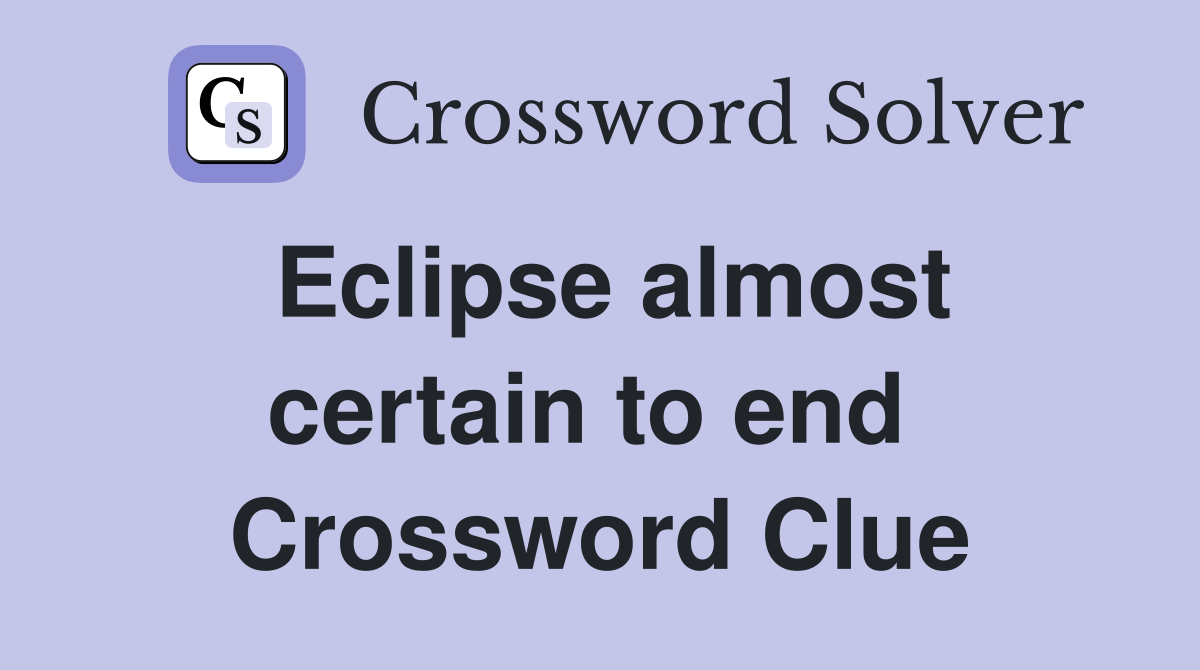Eclipse almost certain to end  Crossword Clue