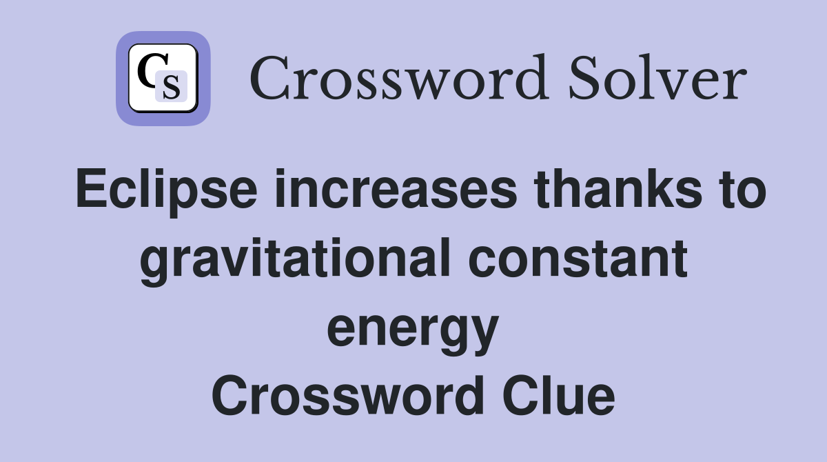 Eclipse increases thanks to gravitational constant energy Crossword Clue