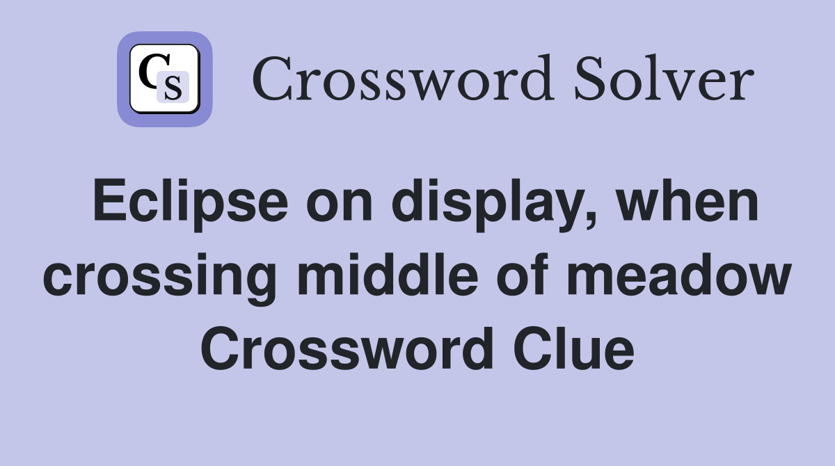Eclipse on display, when crossing middle of meadow Crossword Clue