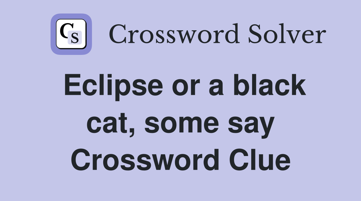 Eclipse or a black cat, some say Crossword Clue