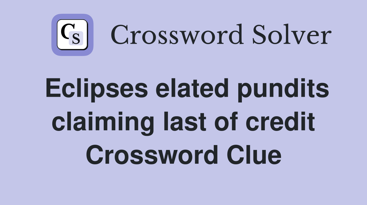 Eclipses elated pundits claiming last of credit Crossword Clue
