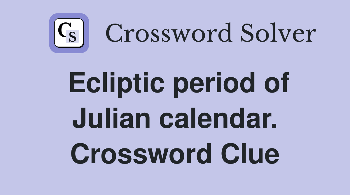 Ecliptic period of Julian calendar. Crossword Clue