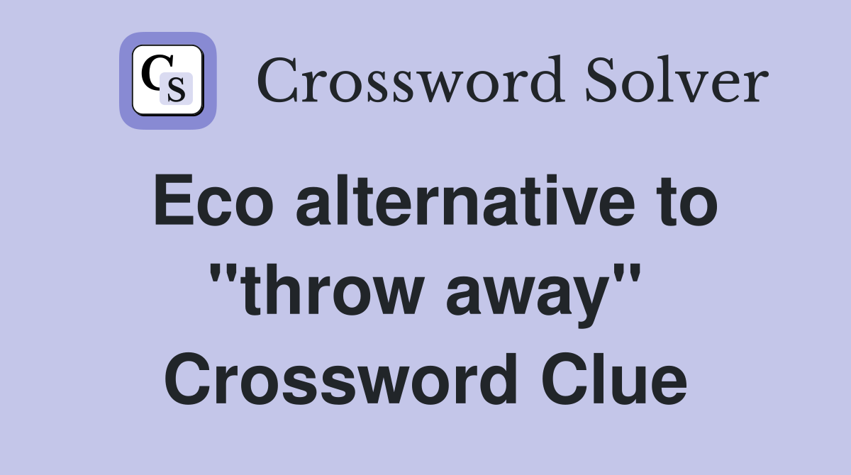 Eco alternative to "throw away" Crossword Clue