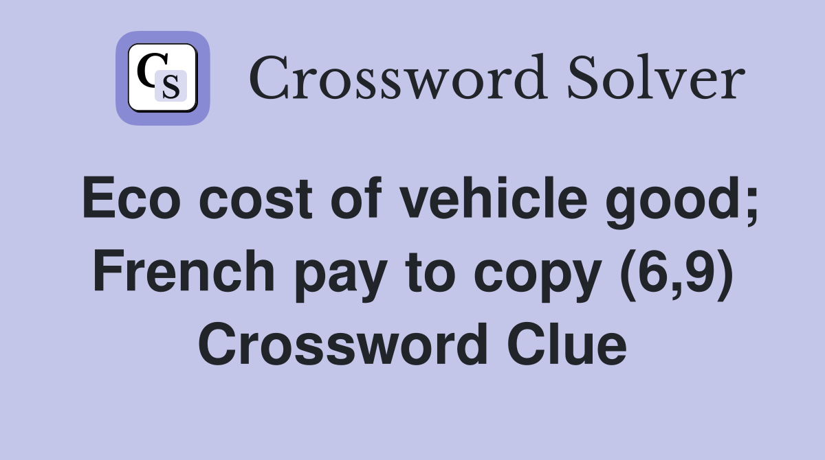 Eco cost of vehicle good; French pay to copy (6,9) Crossword Clue
