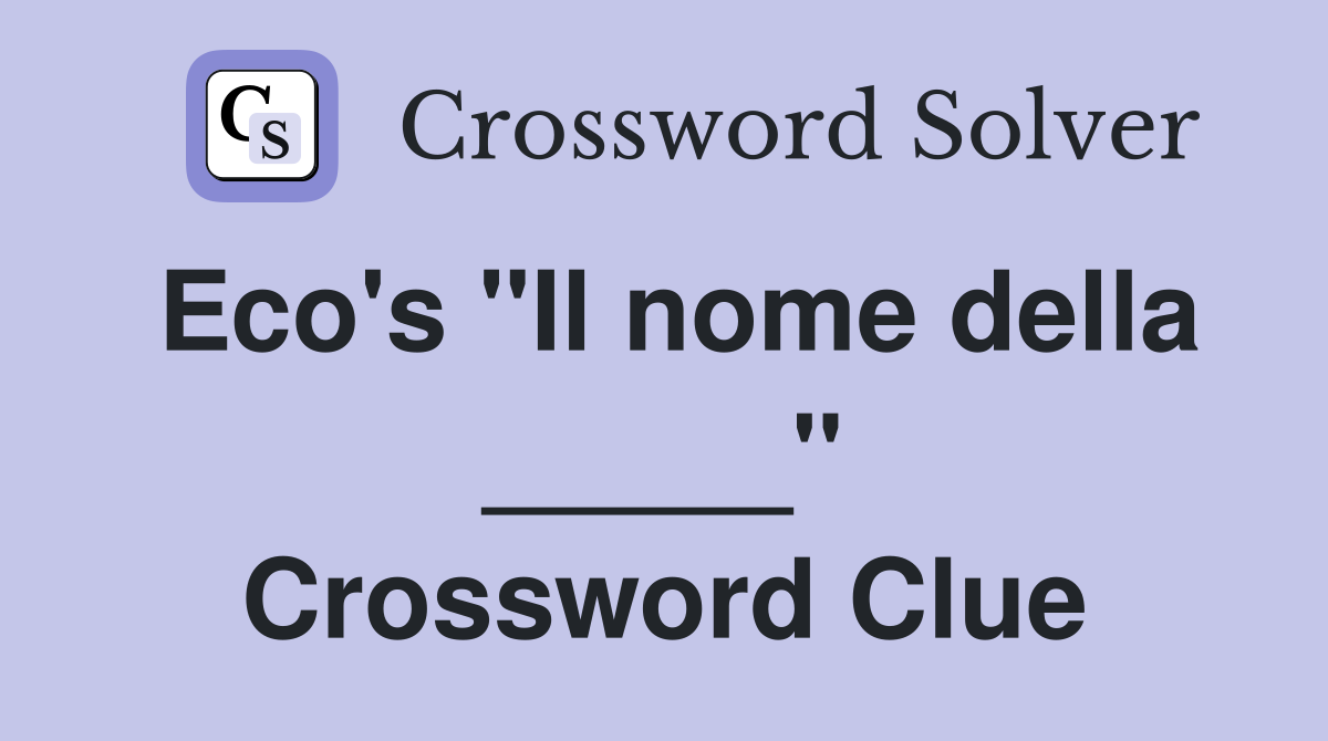 Eco's "Il nome della _____" Crossword Clue