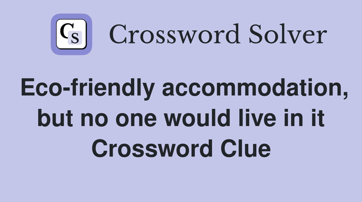 Eco-friendly accommodation, but no one would live in it Crossword Clue