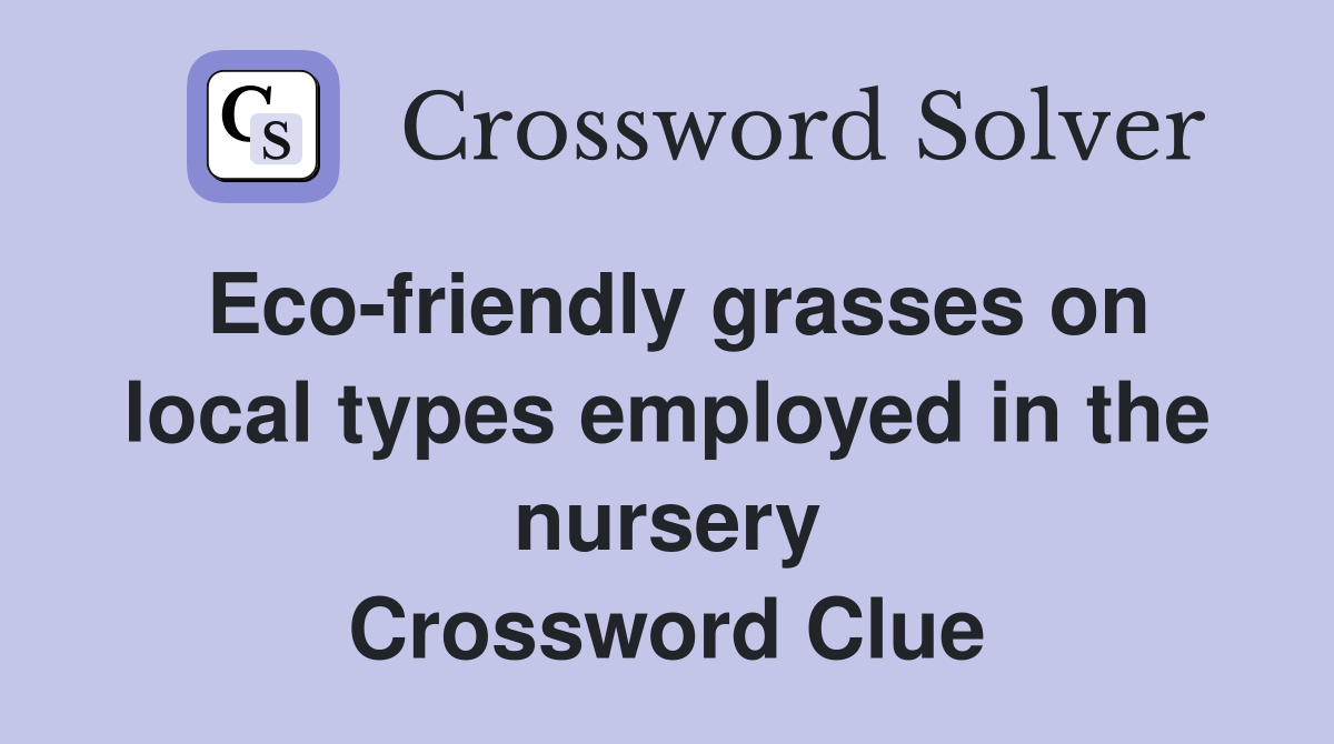 Eco-friendly grasses on local types employed in the nursery Crossword Clue