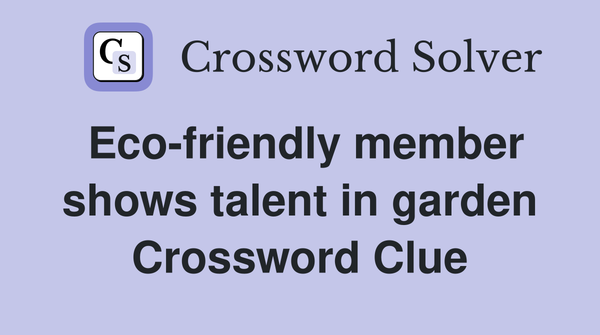 Eco-friendly member shows talent in garden Crossword Clue