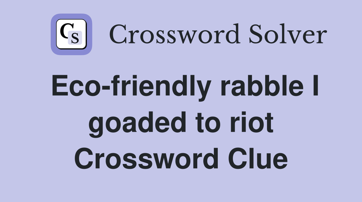 Eco-friendly rabble I goaded to riot Crossword Clue