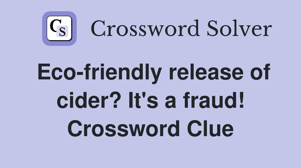 Eco-friendly release of cider? It's a fraud! Crossword Clue