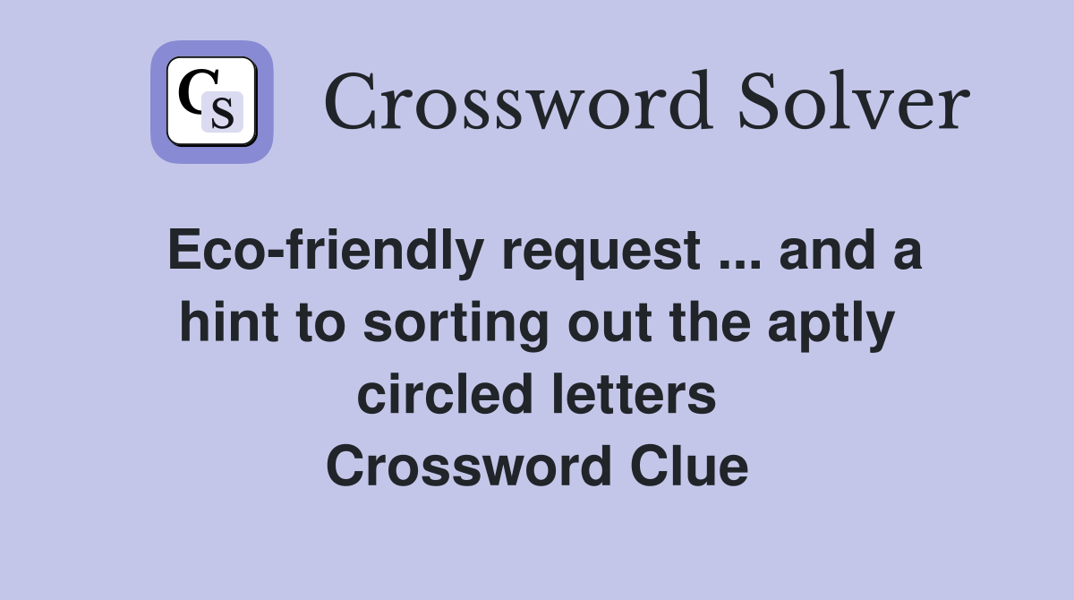 Eco-friendly request ... and a hint to sorting out the aptly circled letters Crossword Clue