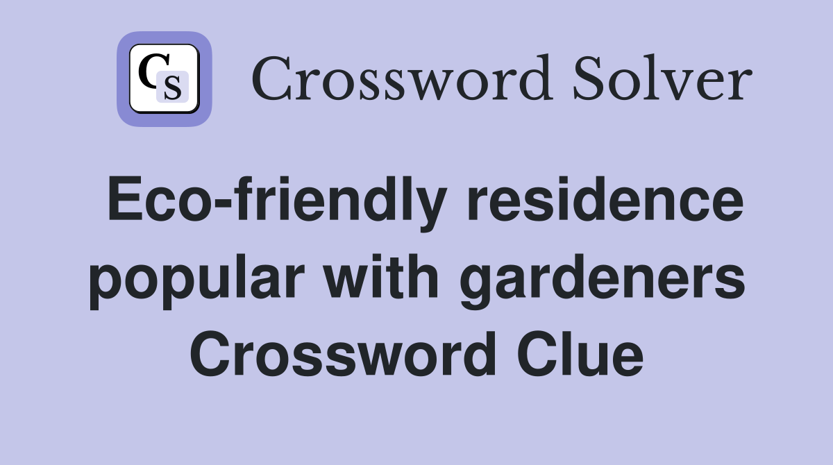 Eco-friendly residence popular with gardeners Crossword Clue