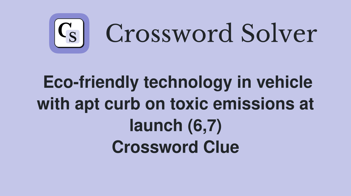 Eco-friendly technology in vehicle with apt curb on toxic emissions at launch (6,7) Crossword Clue