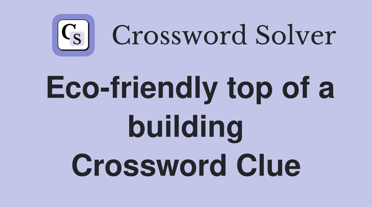 Eco-friendly top of a building Crossword Clue
