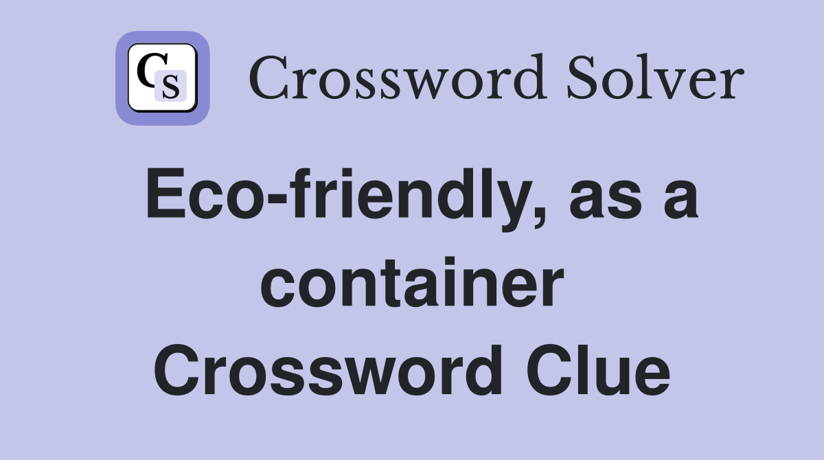 Eco-friendly, as a container Crossword Clue