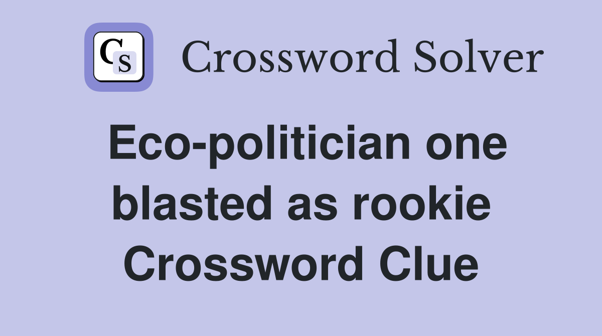 Eco-politician one blasted as rookie Crossword Clue