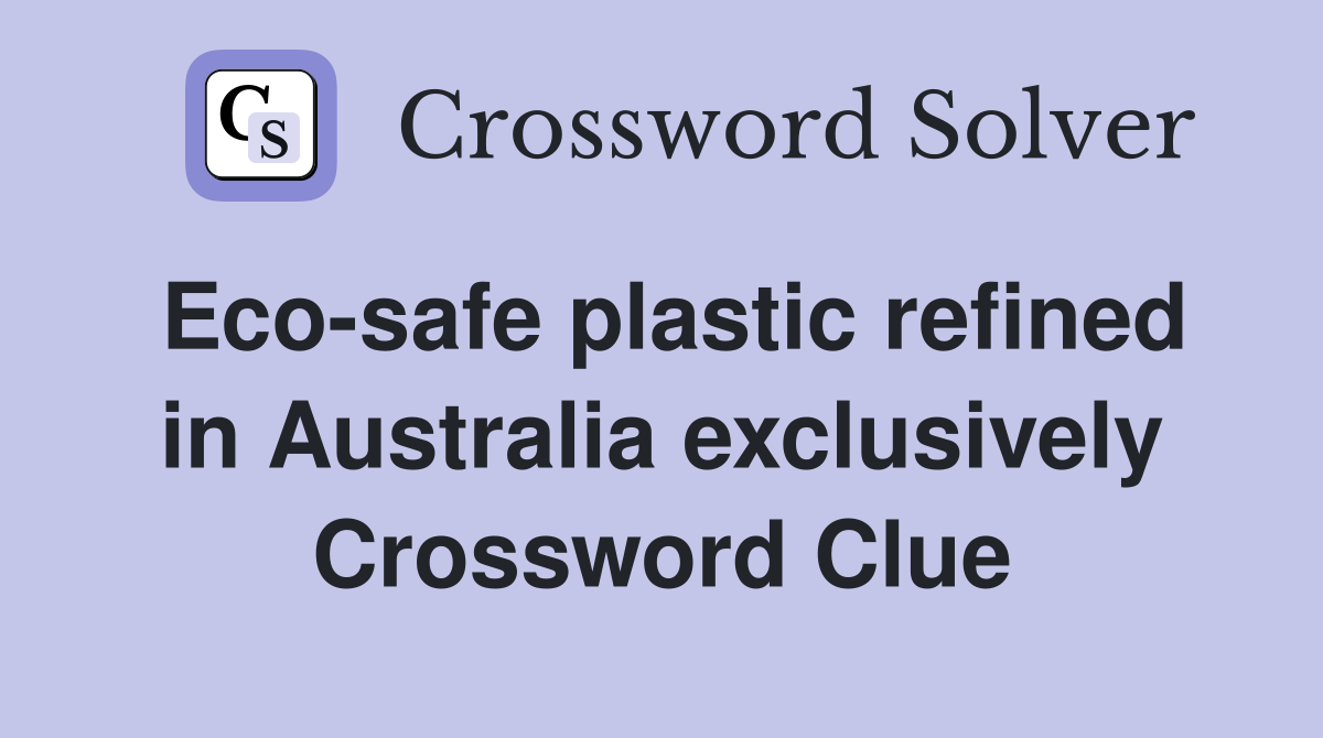 Eco-safe plastic refined in Australia exclusively Crossword Clue