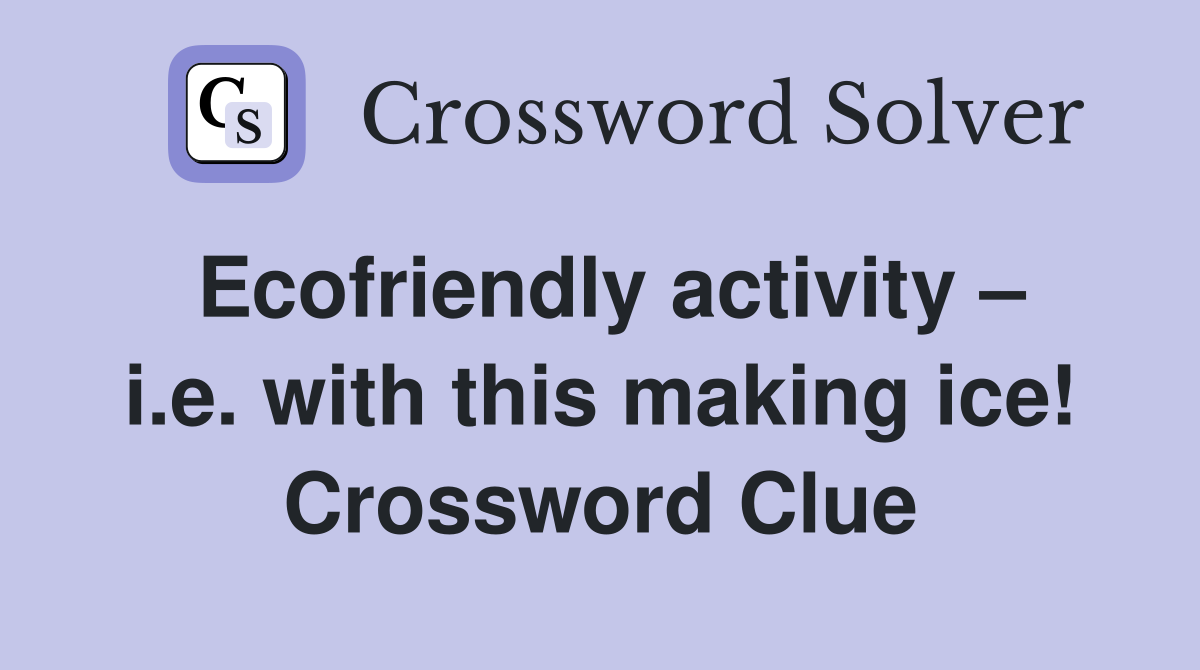 Ecofriendly activity – i.e. with this making ice! Crossword Clue